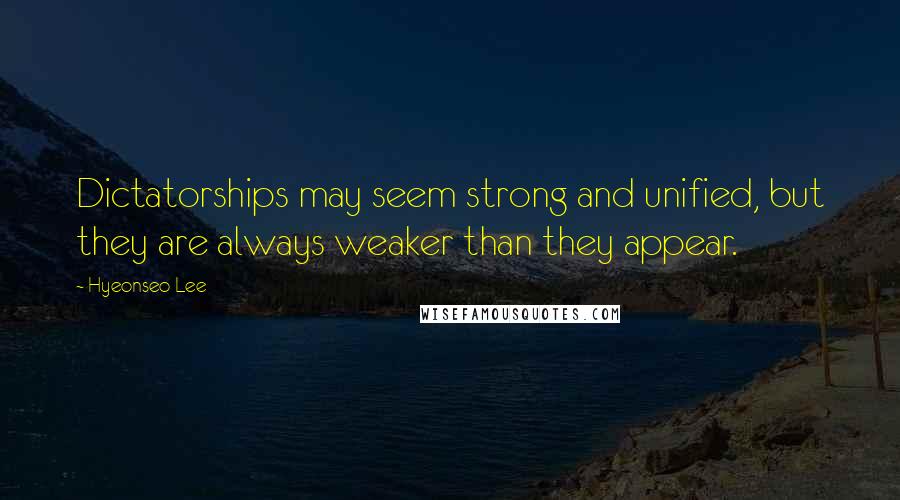 Hyeonseo Lee Quotes: Dictatorships may seem strong and unified, but they are always weaker than they appear.