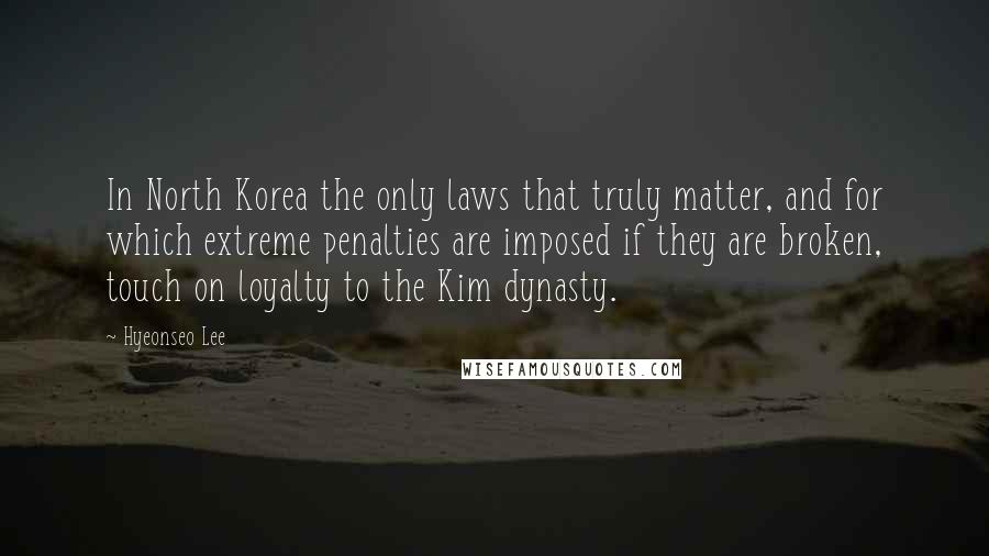 Hyeonseo Lee Quotes: In North Korea the only laws that truly matter, and for which extreme penalties are imposed if they are broken, touch on loyalty to the Kim dynasty.