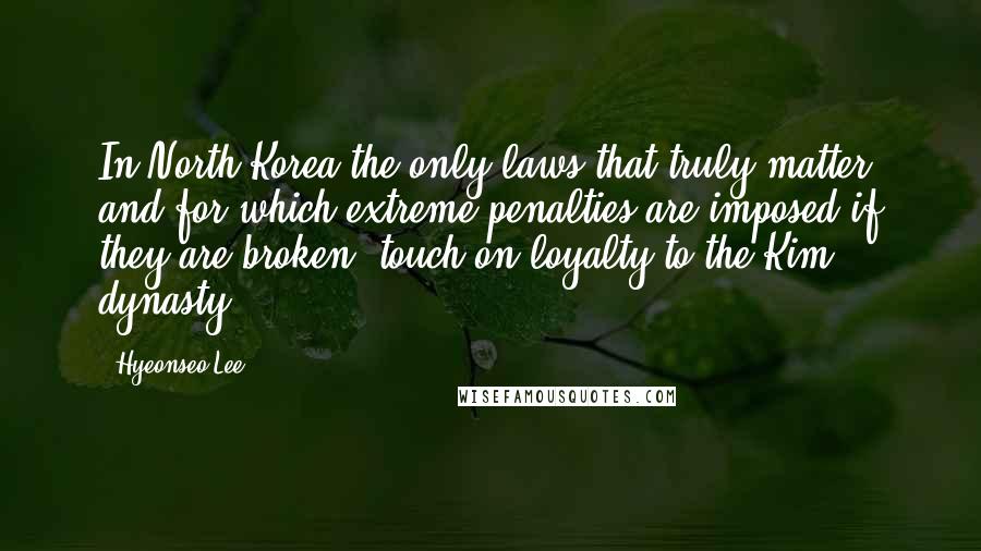 Hyeonseo Lee Quotes: In North Korea the only laws that truly matter, and for which extreme penalties are imposed if they are broken, touch on loyalty to the Kim dynasty.