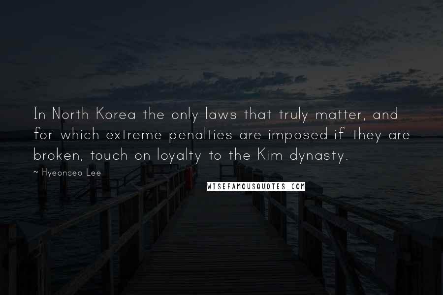 Hyeonseo Lee Quotes: In North Korea the only laws that truly matter, and for which extreme penalties are imposed if they are broken, touch on loyalty to the Kim dynasty.