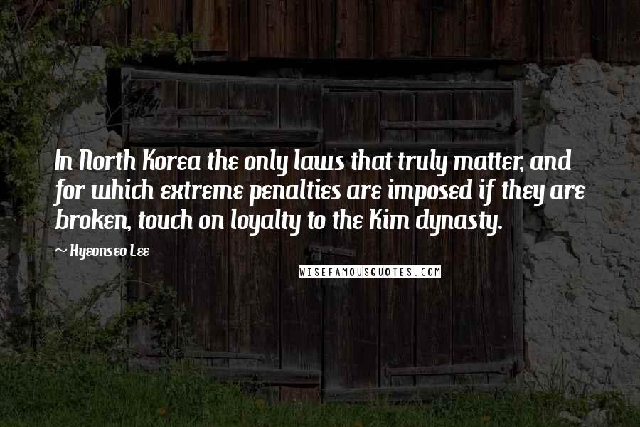 Hyeonseo Lee Quotes: In North Korea the only laws that truly matter, and for which extreme penalties are imposed if they are broken, touch on loyalty to the Kim dynasty.