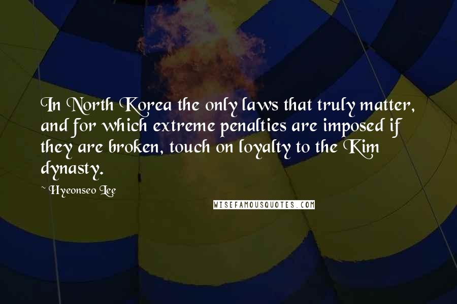 Hyeonseo Lee Quotes: In North Korea the only laws that truly matter, and for which extreme penalties are imposed if they are broken, touch on loyalty to the Kim dynasty.