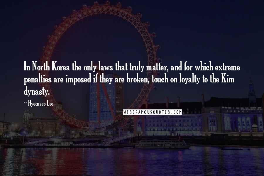 Hyeonseo Lee Quotes: In North Korea the only laws that truly matter, and for which extreme penalties are imposed if they are broken, touch on loyalty to the Kim dynasty.