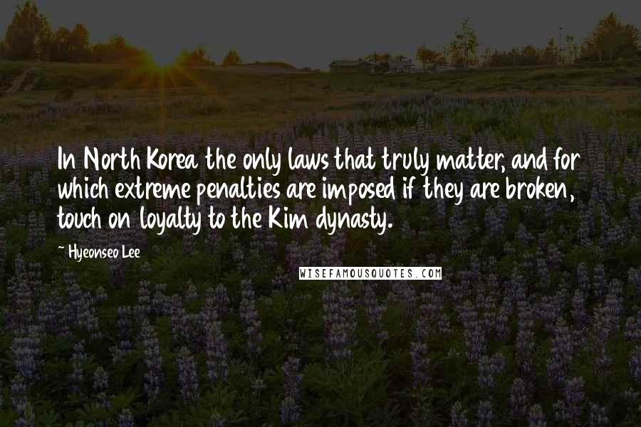 Hyeonseo Lee Quotes: In North Korea the only laws that truly matter, and for which extreme penalties are imposed if they are broken, touch on loyalty to the Kim dynasty.