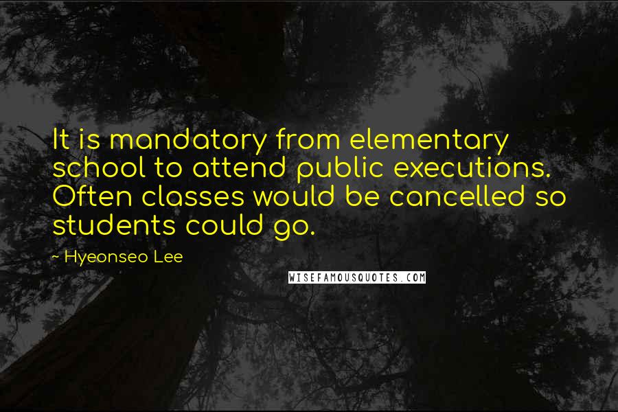 Hyeonseo Lee Quotes: It is mandatory from elementary school to attend public executions. Often classes would be cancelled so students could go.