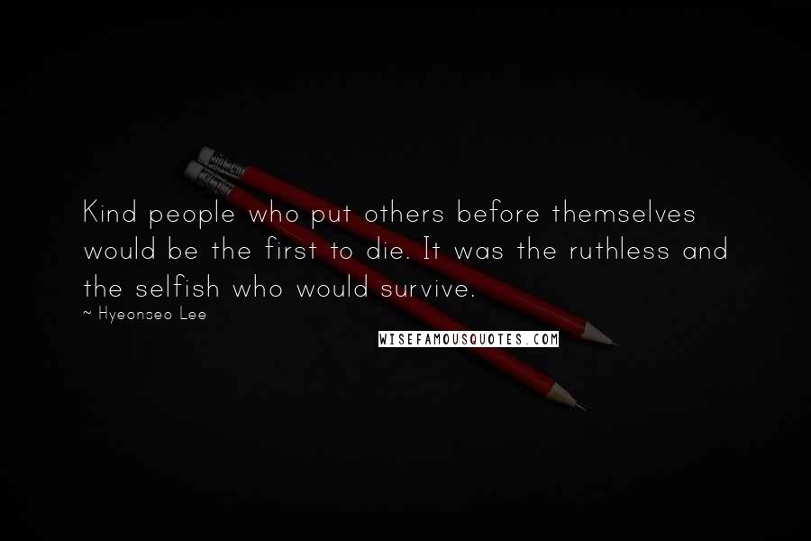 Hyeonseo Lee Quotes: Kind people who put others before themselves would be the first to die. It was the ruthless and the selfish who would survive.