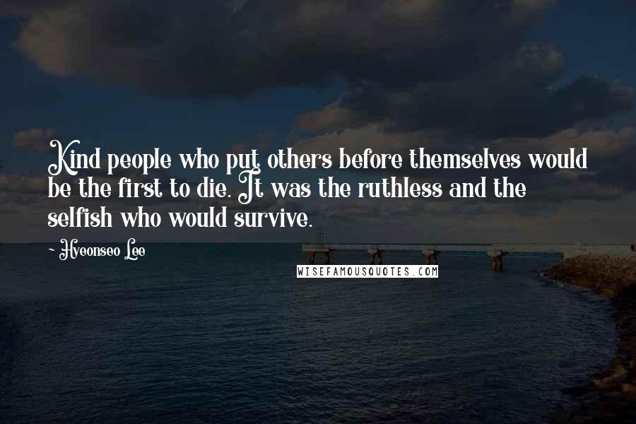 Hyeonseo Lee Quotes: Kind people who put others before themselves would be the first to die. It was the ruthless and the selfish who would survive.