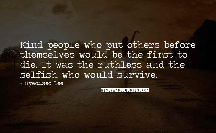 Hyeonseo Lee Quotes: Kind people who put others before themselves would be the first to die. It was the ruthless and the selfish who would survive.