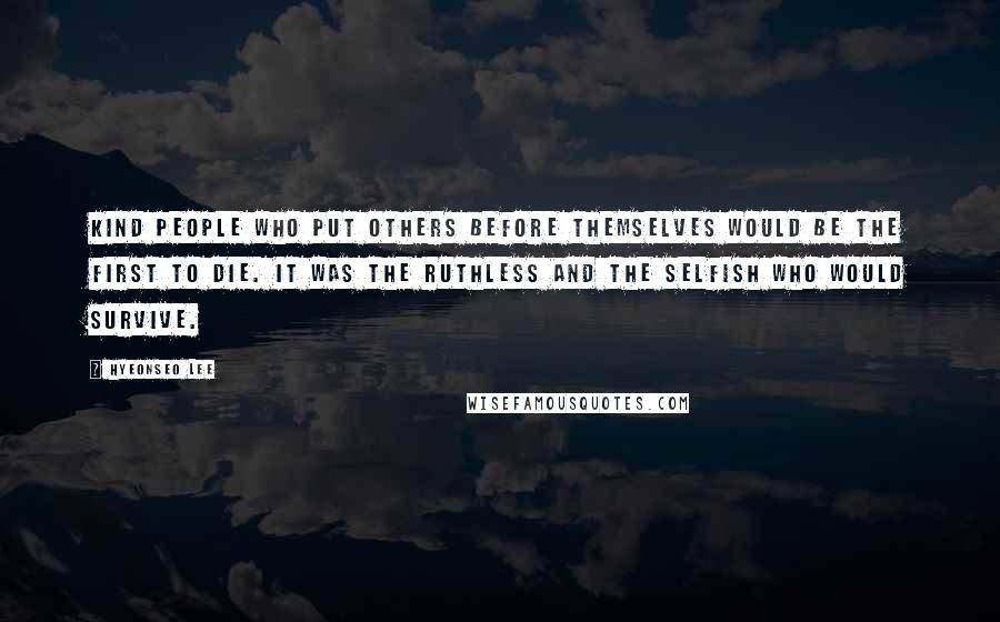 Hyeonseo Lee Quotes: Kind people who put others before themselves would be the first to die. It was the ruthless and the selfish who would survive.