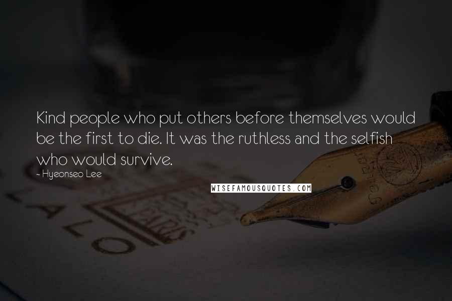 Hyeonseo Lee Quotes: Kind people who put others before themselves would be the first to die. It was the ruthless and the selfish who would survive.