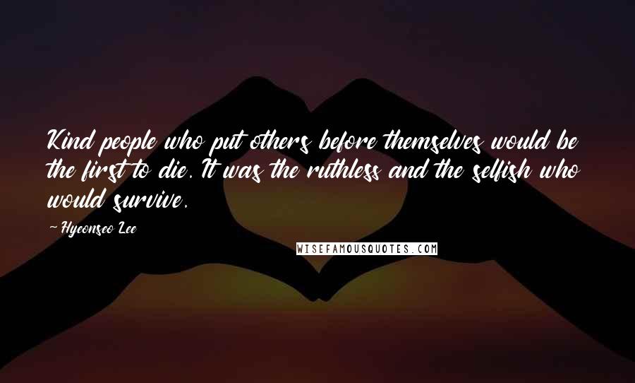 Hyeonseo Lee Quotes: Kind people who put others before themselves would be the first to die. It was the ruthless and the selfish who would survive.