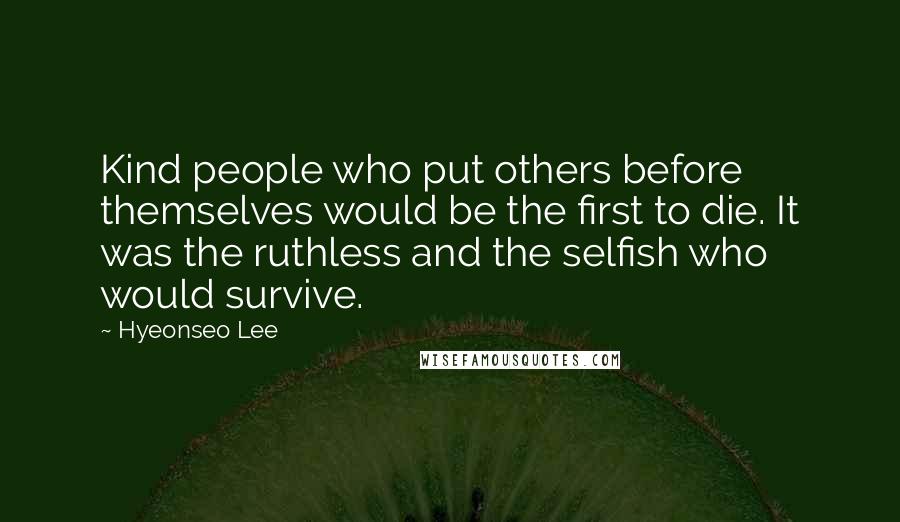 Hyeonseo Lee Quotes: Kind people who put others before themselves would be the first to die. It was the ruthless and the selfish who would survive.