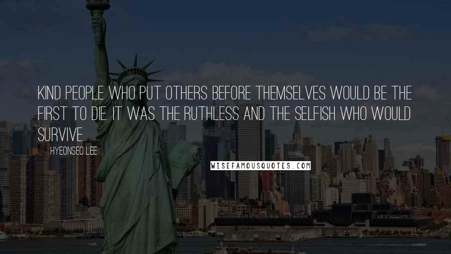 Hyeonseo Lee Quotes: Kind people who put others before themselves would be the first to die. It was the ruthless and the selfish who would survive.
