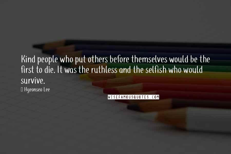 Hyeonseo Lee Quotes: Kind people who put others before themselves would be the first to die. It was the ruthless and the selfish who would survive.