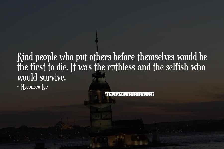 Hyeonseo Lee Quotes: Kind people who put others before themselves would be the first to die. It was the ruthless and the selfish who would survive.