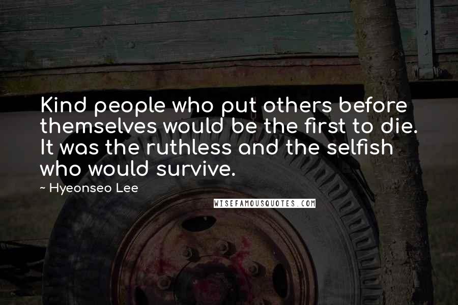 Hyeonseo Lee Quotes: Kind people who put others before themselves would be the first to die. It was the ruthless and the selfish who would survive.