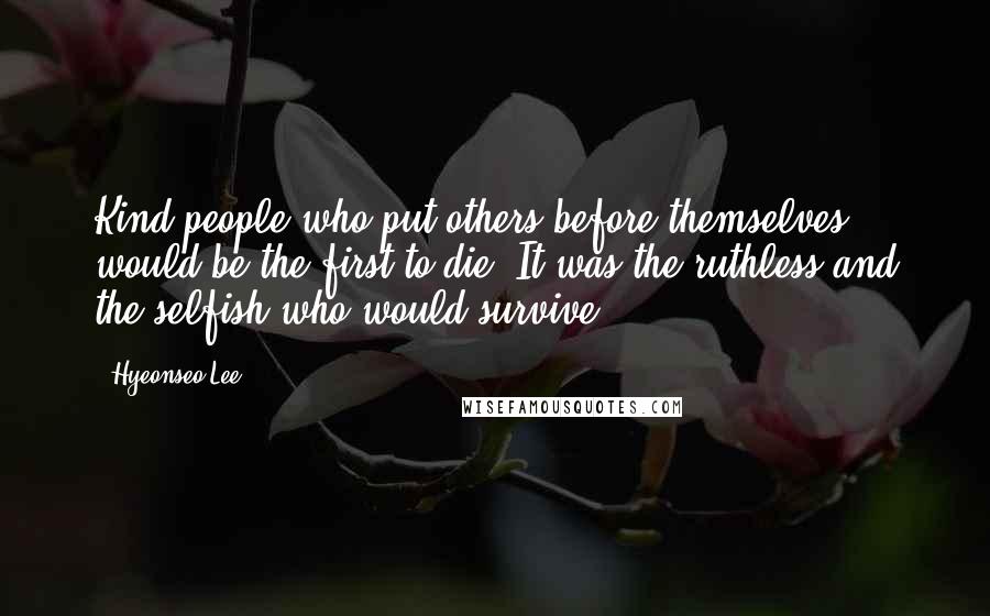 Hyeonseo Lee Quotes: Kind people who put others before themselves would be the first to die. It was the ruthless and the selfish who would survive.