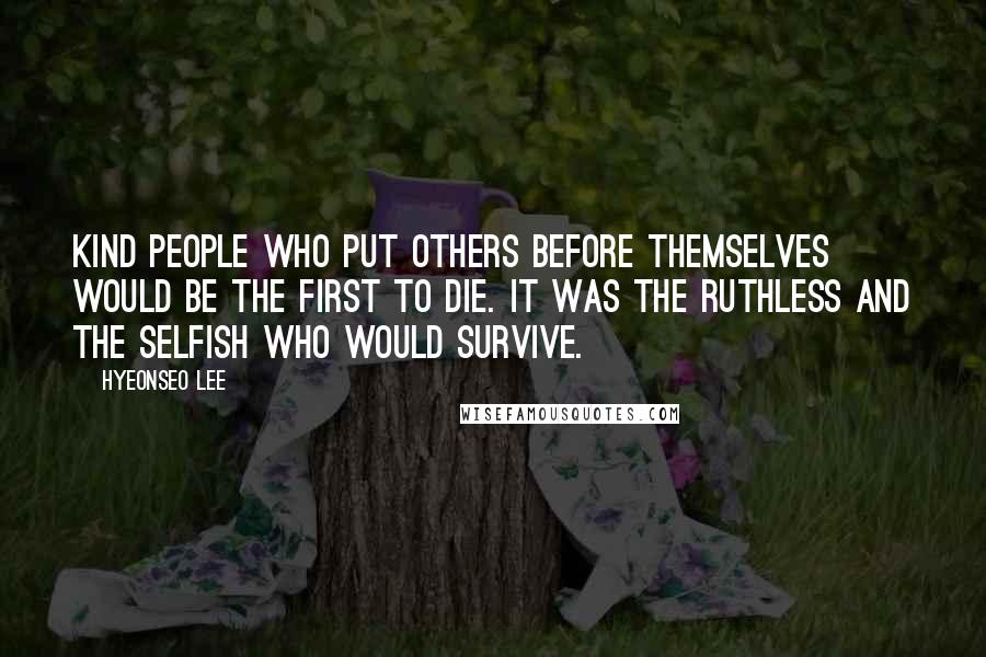 Hyeonseo Lee Quotes: Kind people who put others before themselves would be the first to die. It was the ruthless and the selfish who would survive.