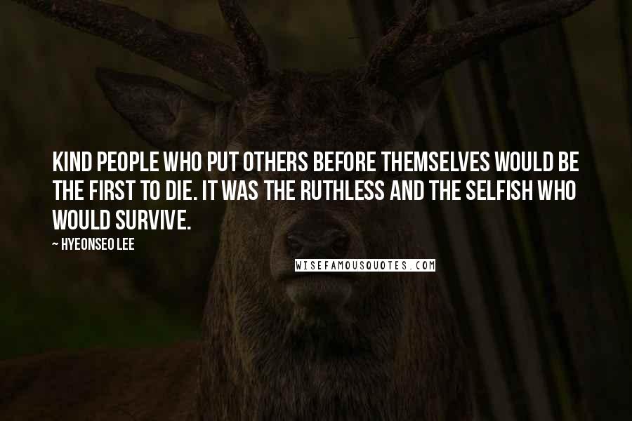 Hyeonseo Lee Quotes: Kind people who put others before themselves would be the first to die. It was the ruthless and the selfish who would survive.