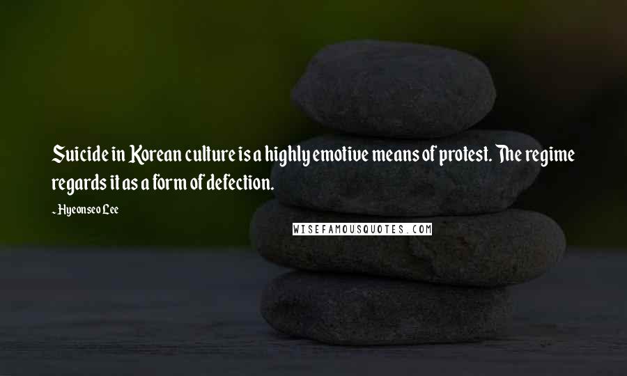 Hyeonseo Lee Quotes: Suicide in Korean culture is a highly emotive means of protest. The regime regards it as a form of defection.