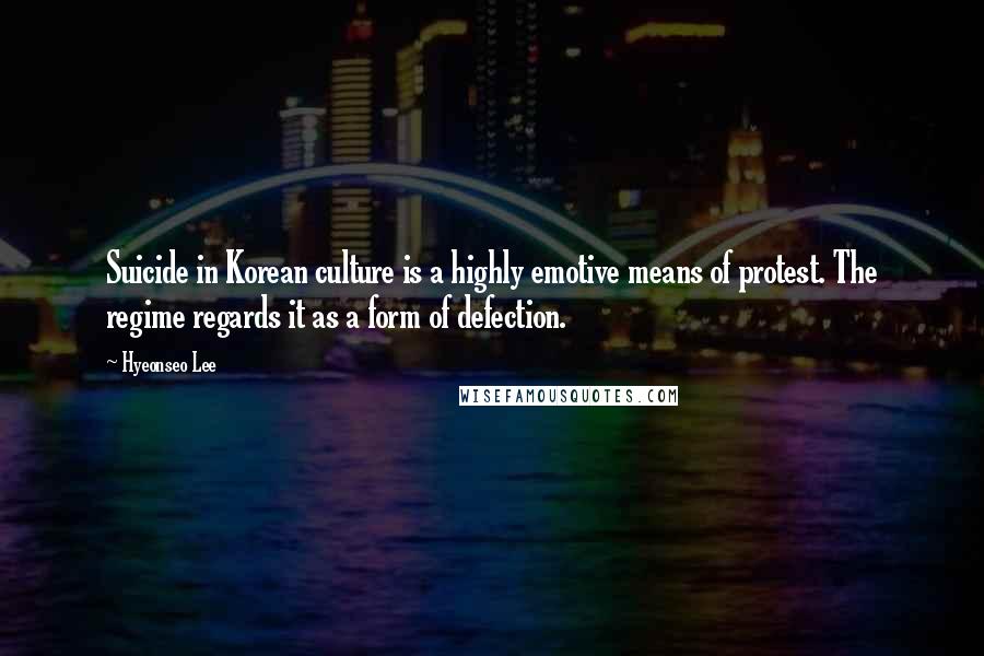 Hyeonseo Lee Quotes: Suicide in Korean culture is a highly emotive means of protest. The regime regards it as a form of defection.