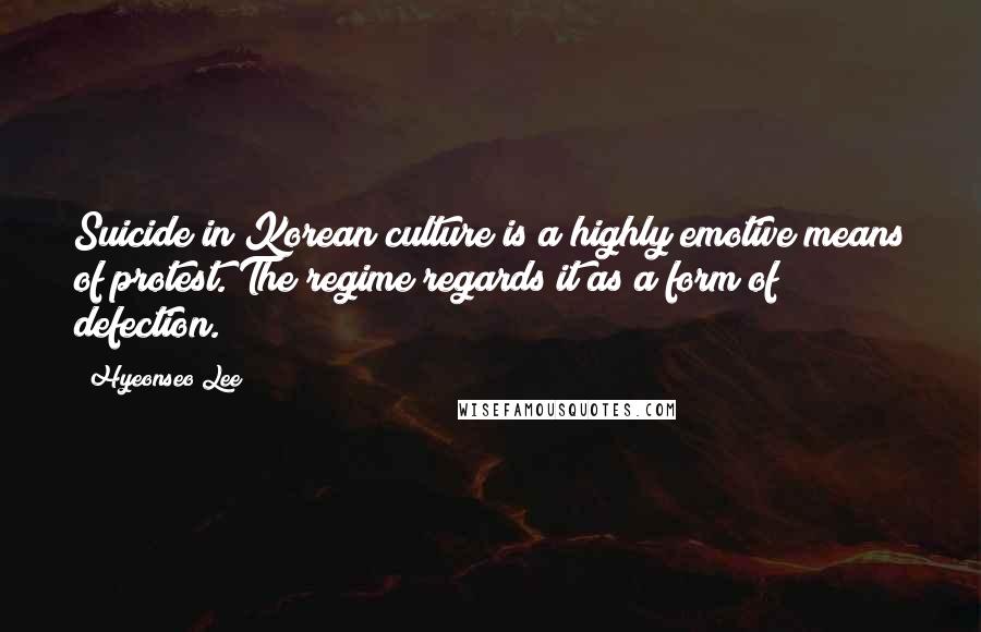 Hyeonseo Lee Quotes: Suicide in Korean culture is a highly emotive means of protest. The regime regards it as a form of defection.