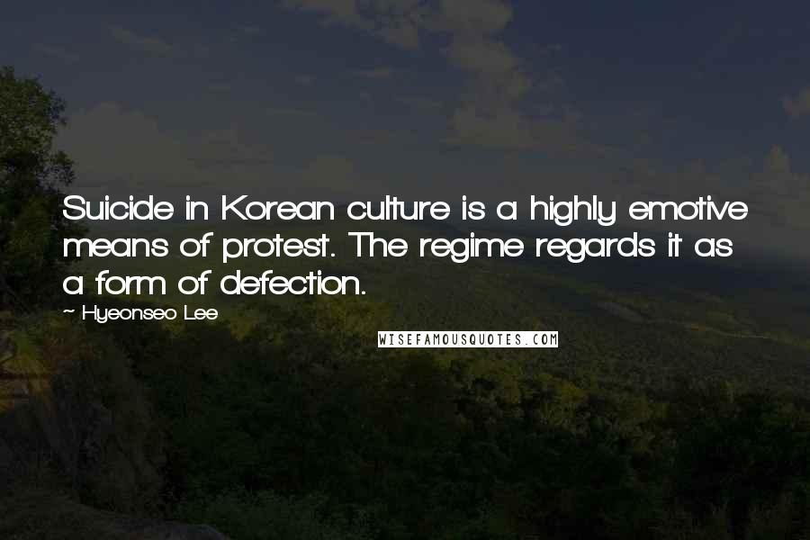 Hyeonseo Lee Quotes: Suicide in Korean culture is a highly emotive means of protest. The regime regards it as a form of defection.