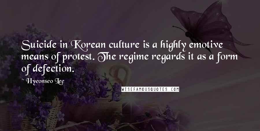 Hyeonseo Lee Quotes: Suicide in Korean culture is a highly emotive means of protest. The regime regards it as a form of defection.