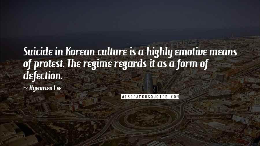 Hyeonseo Lee Quotes: Suicide in Korean culture is a highly emotive means of protest. The regime regards it as a form of defection.