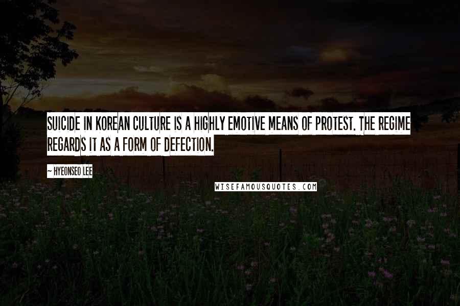 Hyeonseo Lee Quotes: Suicide in Korean culture is a highly emotive means of protest. The regime regards it as a form of defection.