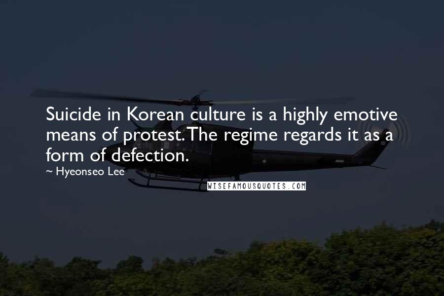 Hyeonseo Lee Quotes: Suicide in Korean culture is a highly emotive means of protest. The regime regards it as a form of defection.