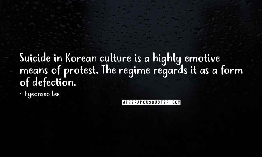 Hyeonseo Lee Quotes: Suicide in Korean culture is a highly emotive means of protest. The regime regards it as a form of defection.