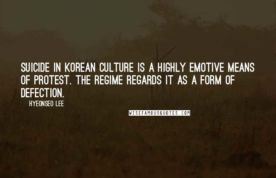 Hyeonseo Lee Quotes: Suicide in Korean culture is a highly emotive means of protest. The regime regards it as a form of defection.