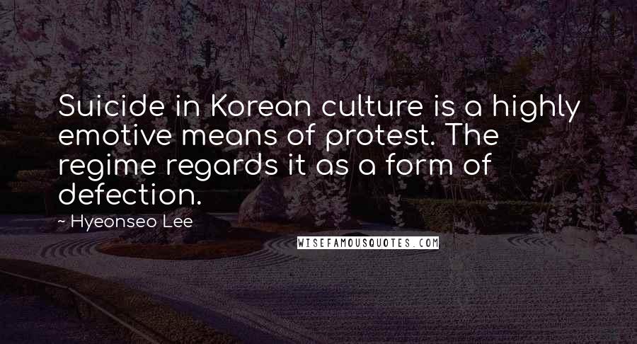 Hyeonseo Lee Quotes: Suicide in Korean culture is a highly emotive means of protest. The regime regards it as a form of defection.