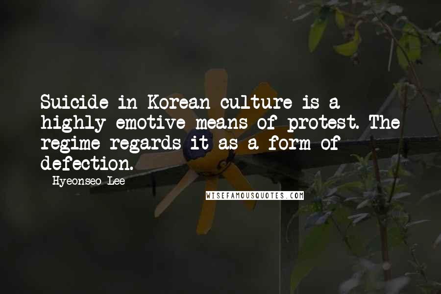 Hyeonseo Lee Quotes: Suicide in Korean culture is a highly emotive means of protest. The regime regards it as a form of defection.