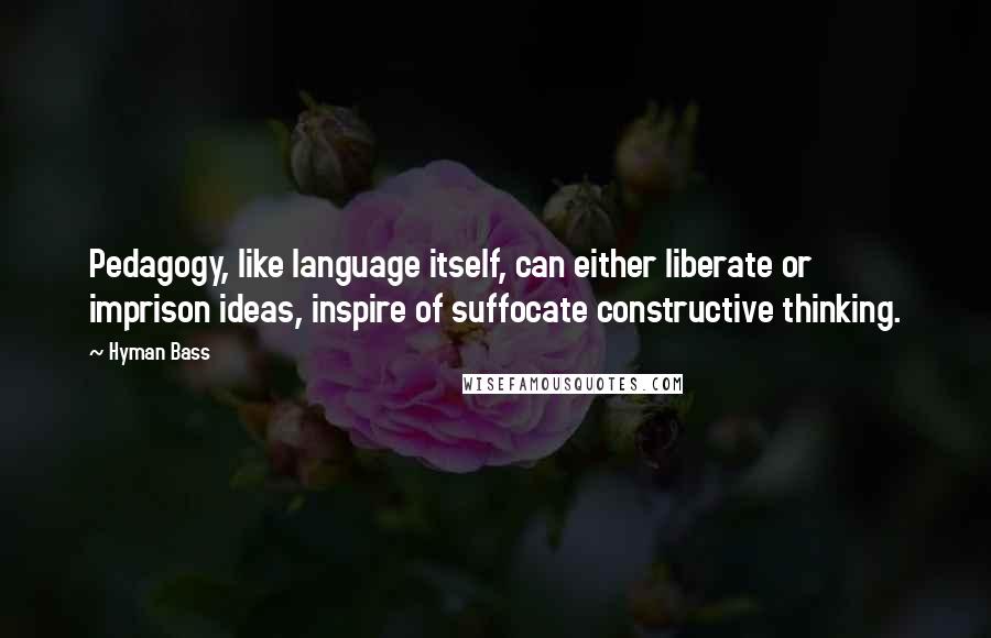 Hyman Bass Quotes: Pedagogy, like language itself, can either liberate or imprison ideas, inspire of suffocate constructive thinking.