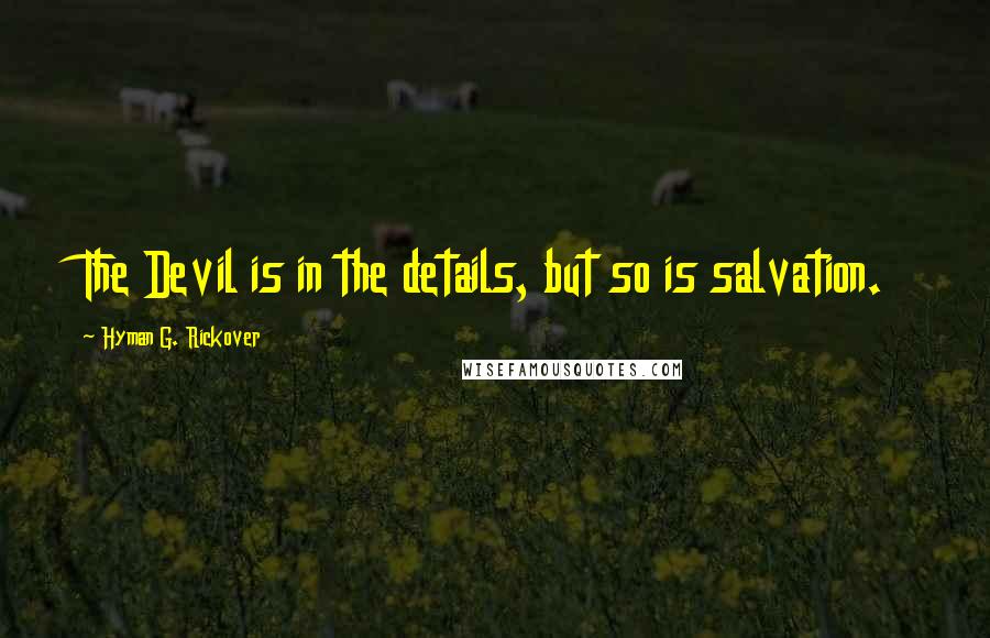 Hyman G. Rickover Quotes: The Devil is in the details, but so is salvation.