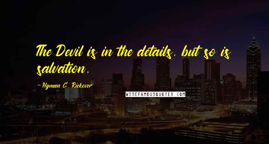 Hyman G. Rickover Quotes: The Devil is in the details, but so is salvation.