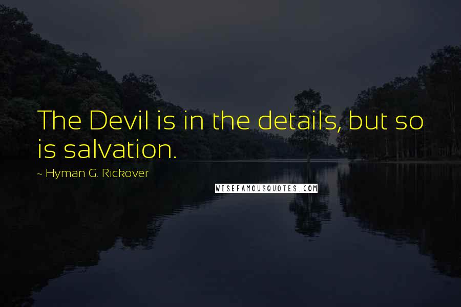 Hyman G. Rickover Quotes: The Devil is in the details, but so is salvation.