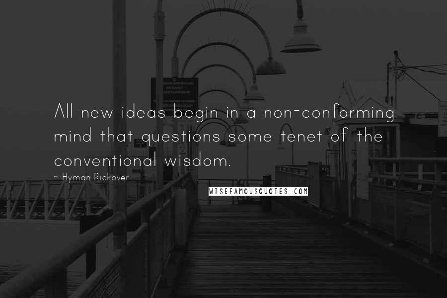 Hyman Rickover Quotes: All new ideas begin in a non-conforming mind that questions some tenet of the conventional wisdom.