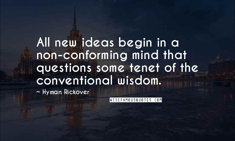 Hyman Rickover Quotes: All new ideas begin in a non-conforming mind that questions some tenet of the conventional wisdom.