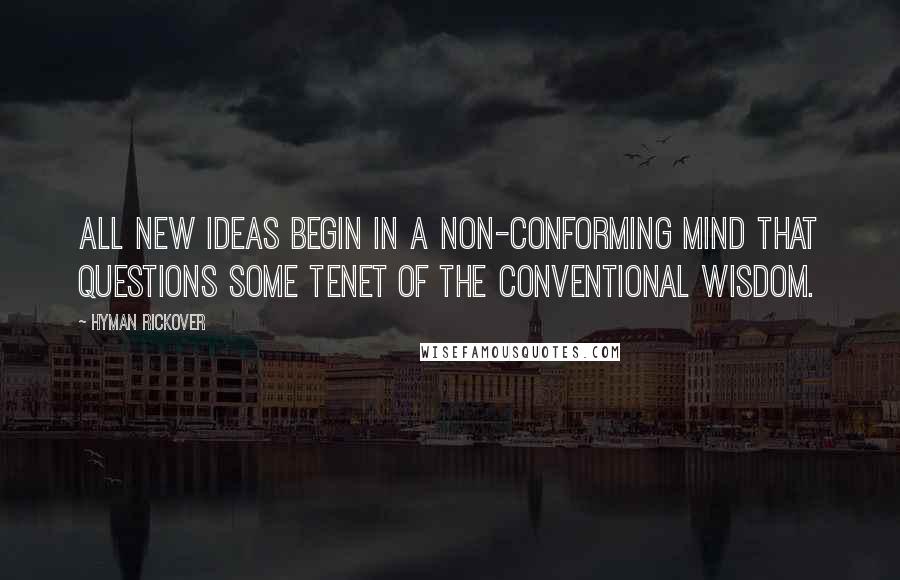 Hyman Rickover Quotes: All new ideas begin in a non-conforming mind that questions some tenet of the conventional wisdom.