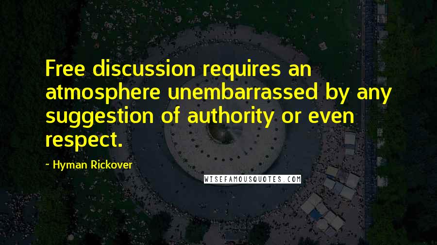 Hyman Rickover Quotes: Free discussion requires an atmosphere unembarrassed by any suggestion of authority or even respect.