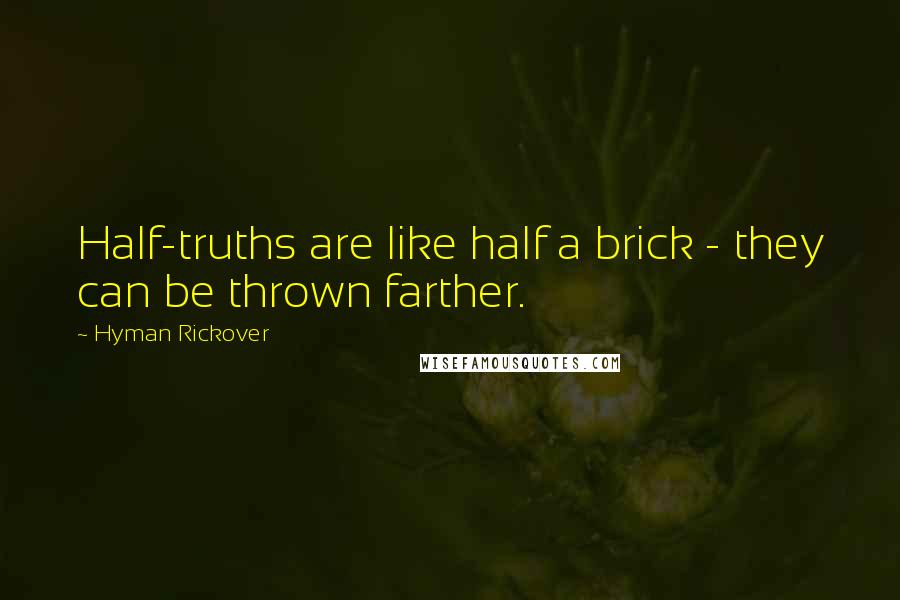 Hyman Rickover Quotes: Half-truths are like half a brick - they can be thrown farther.