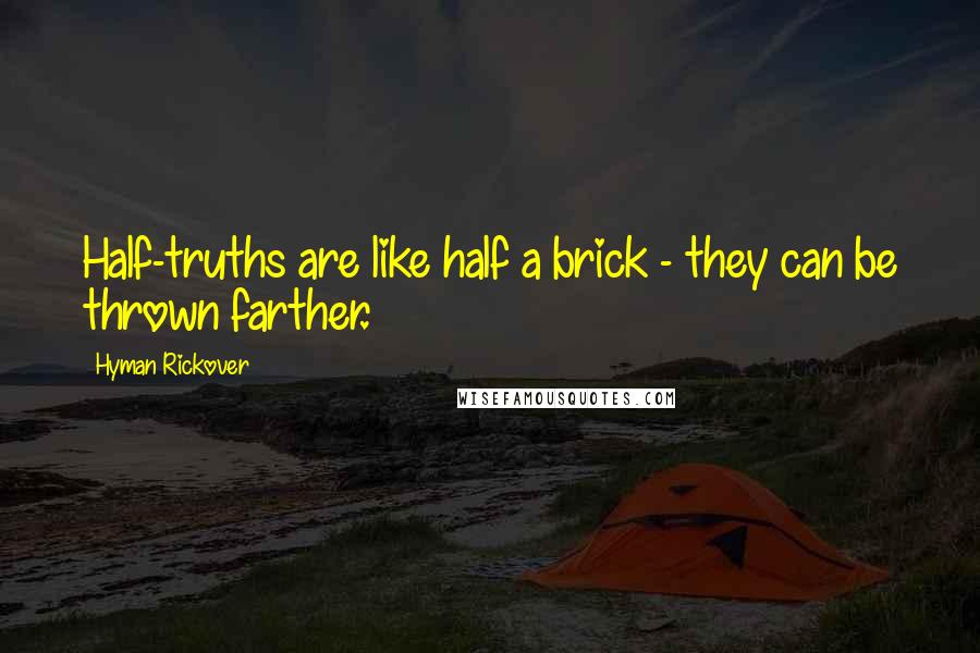 Hyman Rickover Quotes: Half-truths are like half a brick - they can be thrown farther.