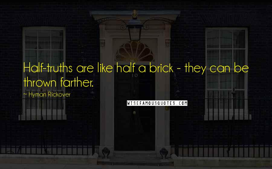 Hyman Rickover Quotes: Half-truths are like half a brick - they can be thrown farther.