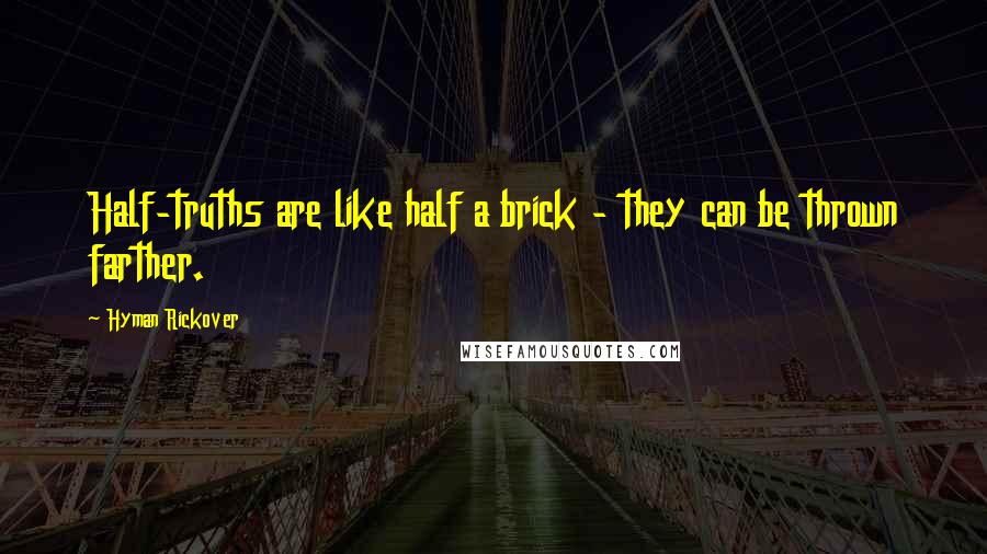 Hyman Rickover Quotes: Half-truths are like half a brick - they can be thrown farther.