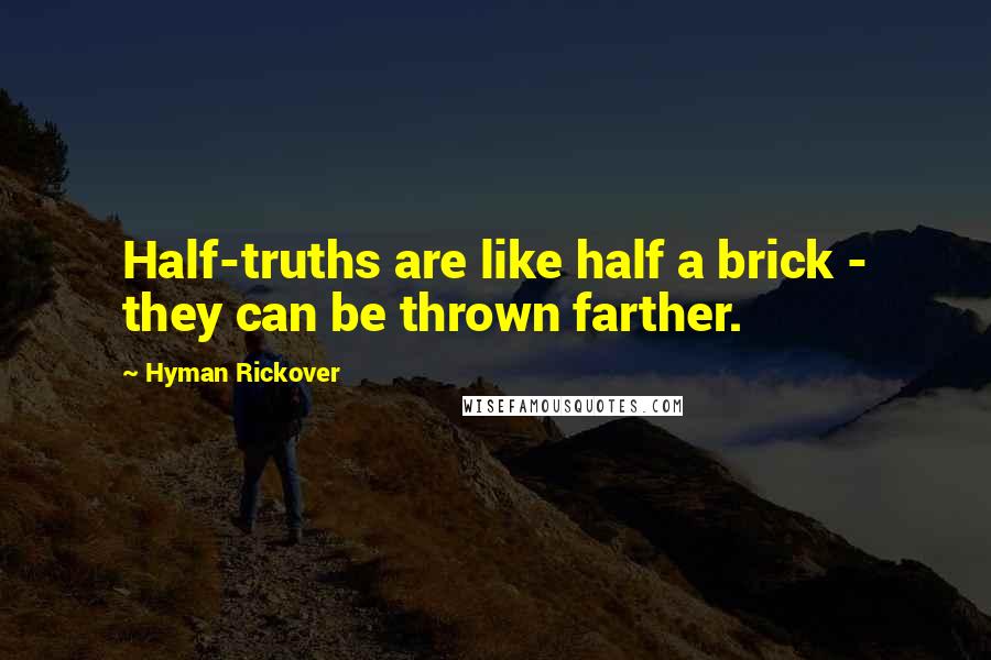 Hyman Rickover Quotes: Half-truths are like half a brick - they can be thrown farther.