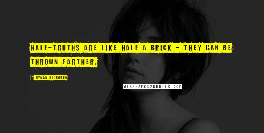 Hyman Rickover Quotes: Half-truths are like half a brick - they can be thrown farther.