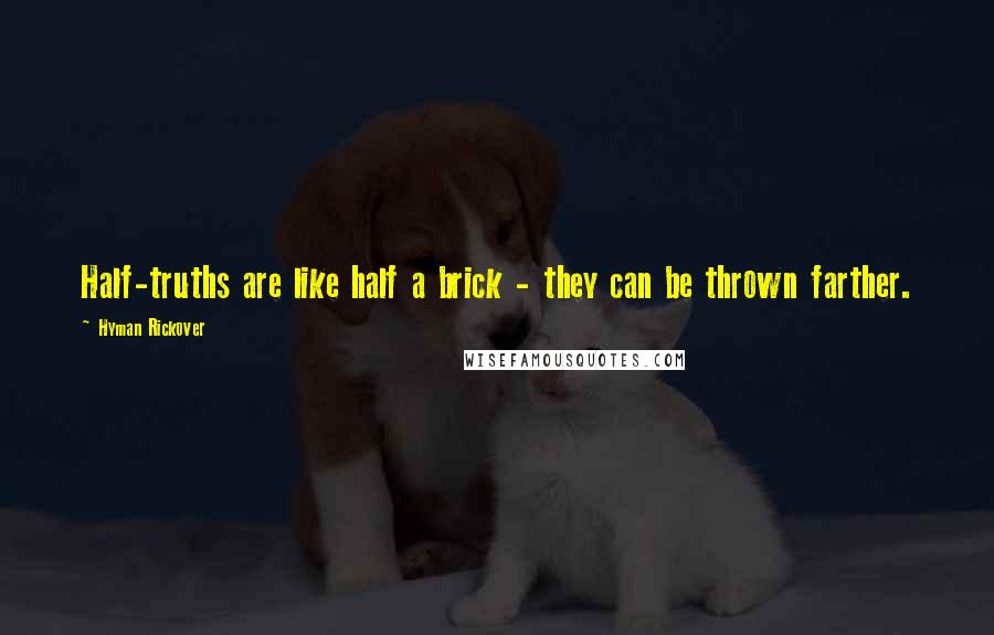 Hyman Rickover Quotes: Half-truths are like half a brick - they can be thrown farther.